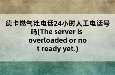 德卡燃气灶电话24小时人工电话号码(The server is overloaded or not ready yet.)